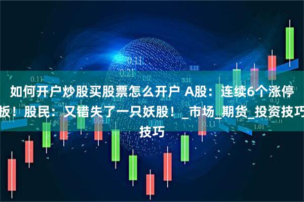 如何开户炒股买股票怎么开户 A股：连续6个涨停板！股民：又错失了一只妖股！_市场_期货_投资技巧