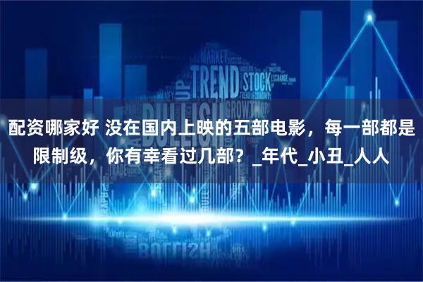 配资哪家好 没在国内上映的五部电影，每一部都是限制级，你有幸看过几部？_年代_小丑_人人