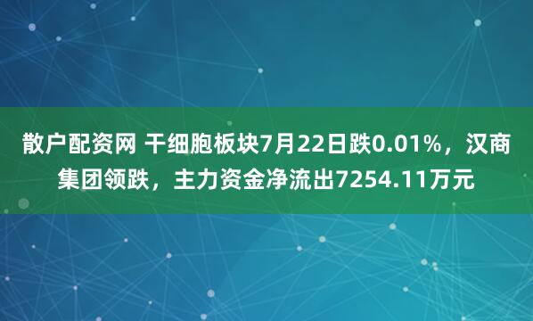 散户配资网 干细胞板块7月22日跌0.01%，汉商集团领跌，主力资金净流出7254.11万元